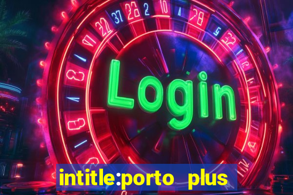 intitle:porto plus or inurl:porto plus -inurl:instagram.com or -inurl:facebook.com